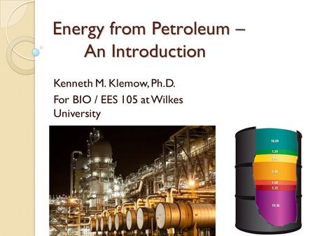 Energy from Petroleum – An Introduction Kenneth M. Klemow, Ph.D. For BIO / EES 105 at Wilkes University.