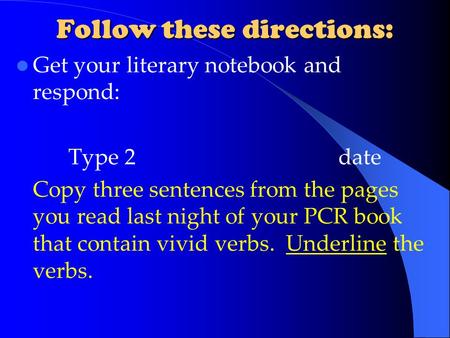 Follow these directions: Get your literary notebook and respond: Type 2date Copy three sentences from the pages you read last night of your PCR book that.