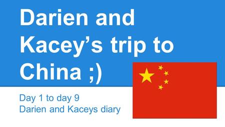 Darien and Kacey’s trip to China ;) Day 1 to day 9 Darien and Kaceys diary.