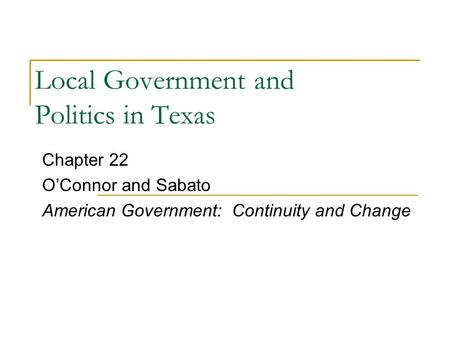 Local Government and Politics in Texas Chapter 22 O’Connor and Sabato American Government: Continuity and Change.