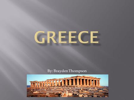 By: Brayden Thompson.  In the next few slides I am going to teach you about Greece. I hope you like my project.