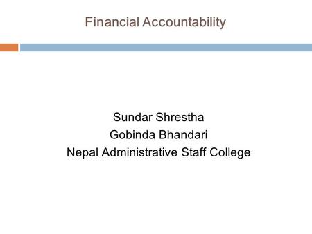 Financial Accountability Sundar Shrestha Gobinda Bhandari Nepal Administrative Staff College.