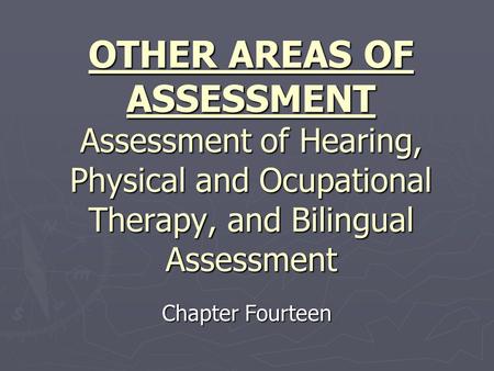 OTHER AREAS OF ASSESSMENT Assessment of Hearing, Physical and Ocupational Therapy, and Bilingual Assessment Chapter Fourteen.