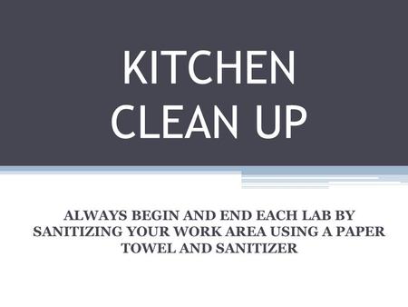 KITCHEN CLEAN UP ALWAYS BEGIN AND END EACH LAB BY SANITIZING YOUR WORK AREA USING A PAPER TOWEL AND SANITIZER.