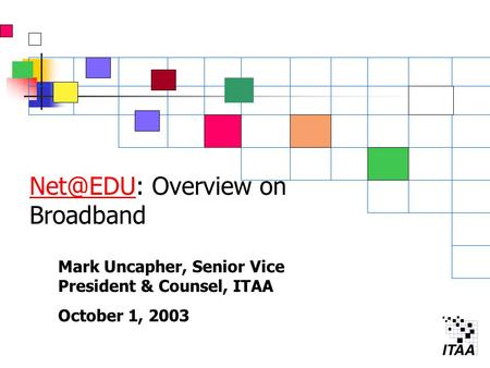 Overview on Broadband Mark Uncapher, Senior Vice President & Counsel, ITAA October 1, 2003.