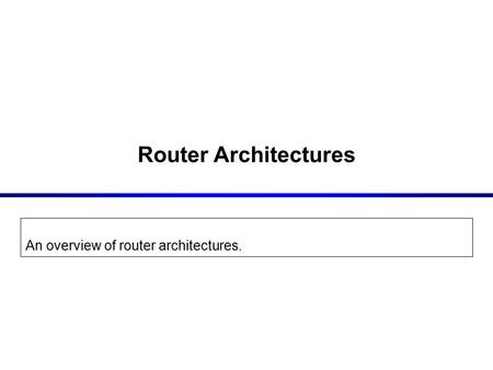 Router Architectures An overview of router architectures.