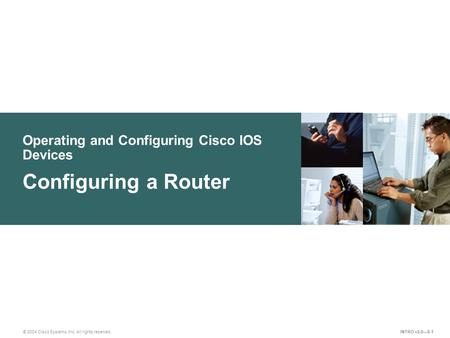 © 2004 Cisco Systems, Inc. All rights reserved. Operating and Configuring Cisco IOS Devices Configuring a Router INTRO v2.0—8-1.