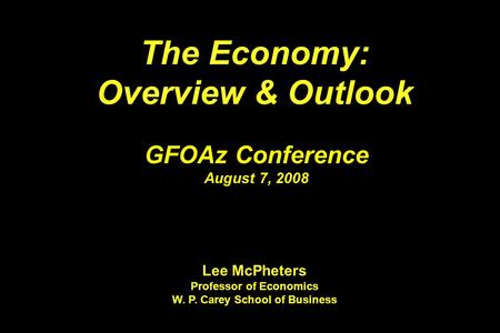 The Economy: Overview & Outlook The Economy: Overview & Outlook GFOAz Conference August 7, 2008 Lee McPheters Professor of Economics W. P. Carey School.