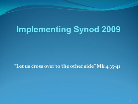 “Let us cross over to the other side” Mk 4:35-41 1 Implementing Synod 2009.