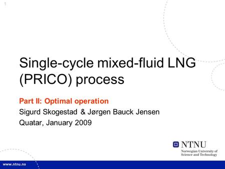 1 Single-cycle mixed-fluid LNG (PRICO) process Part II: Optimal operation Sigurd Skogestad & Jørgen Bauck Jensen Quatar, January 2009.