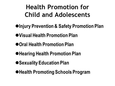 Health Promotion for Child and Adolescents Injury Prevention & Safety Promotion Plan Visual Health Promotion Plan Oral Health Promotion Plan Hearing Health.