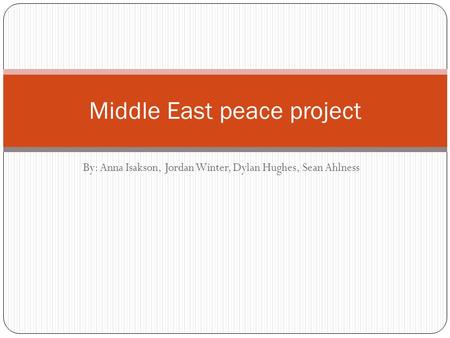 By: Anna Isakson, Jordan Winter, Dylan Hughes, Sean Ahlness Middle East peace project.