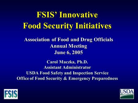 FSIS’ Innovative Food Security Initiatives Carol Maczka, Ph.D. Assistant Administrator USDA Food Safety and Inspection Service Office of Food Security.