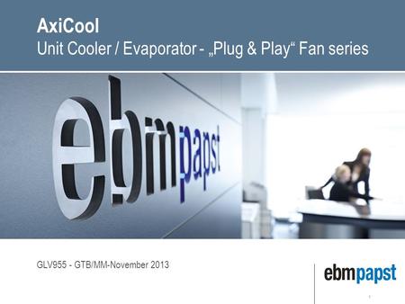 1 AxiCool Unit Cooler / Evaporator - „Plug & Play“ Fan series GLV955 - GTB/MM-November 2013.