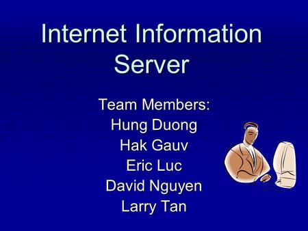 Internet Information Server Team Members: Hung Duong Hak Gauv Eric Luc David Nguyen Larry Tan.