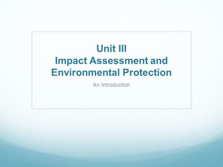 Unit III Impact Assessment and Environmental Protection An Introduction.