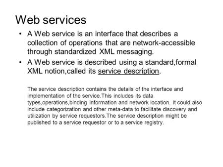Web services A Web service is an interface that describes a collection of operations that are network-accessible through standardized XML messaging. A.