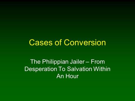 Cases of Conversion The Philippian Jailer – From Desperation To Salvation Within An Hour.
