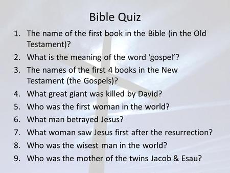 Bible Quiz 1.The name of the first book in the Bible (in the Old Testament)? 2.What is the meaning of the word ‘gospel’? 3.The names of the first 4 books.