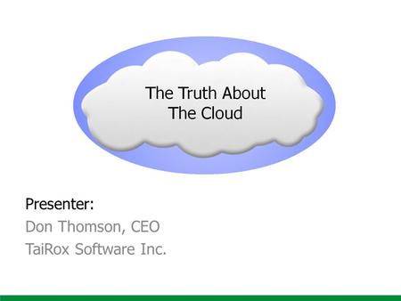 The Truth About The Cloud Presenter: Don Thomson, CEO TaiRox Software Inc.