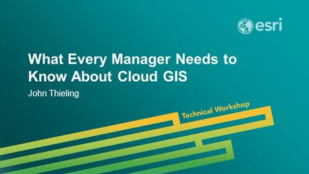 Esri UC 2014 | Technical Workshop | What Every Manager Needs to Know About Cloud GIS John Thieling.