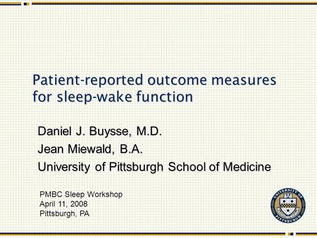 Patient-reported outcome measures for sleep-wake function Daniel J. Buysse, M.D. Jean Miewald, B.A. University of Pittsburgh School of Medicine PMBC Sleep.