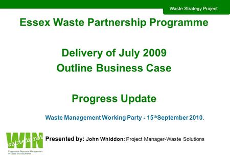 Waste Strategy Project Essex Waste Partnership Programme Delivery of July 2009 Outline Business Case Progress Update Waste Management Working Party - 15.