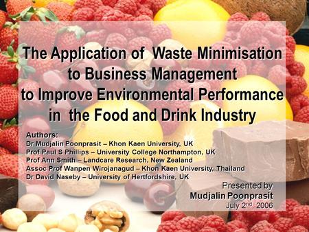 1 Presented by Mudjalin Poonprasit July 2 nd, 2006 The Application of Waste Minimisation to Business Management to Improve Environmental Performance in.