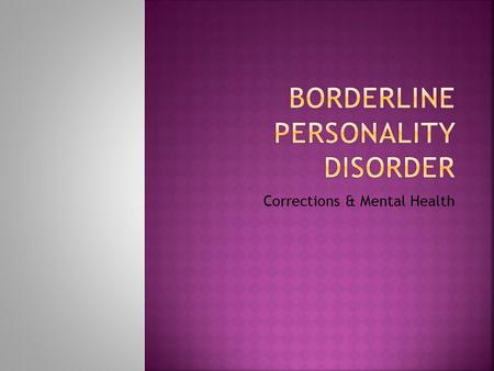 Corrections & Mental Health  Nineteenth Century, “borderline” described a condition that was “fuzzy” between two different psychiatric problems.  Bordered.
