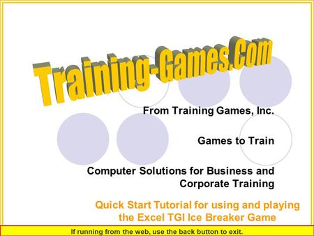 From Training Games, Inc. Games to Train Computer Solutions for Business and Corporate Training Quick Start Tutorial for using and playing the Excel TGI.