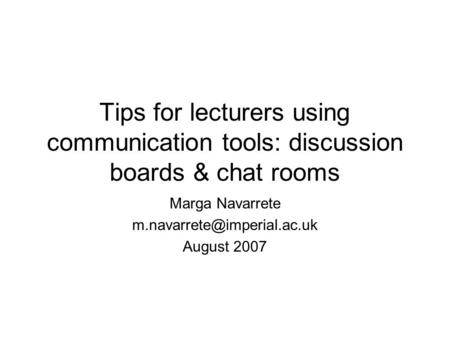 Tips for lecturers using communication tools: discussion boards & chat rooms Marga Navarrete August 2007.