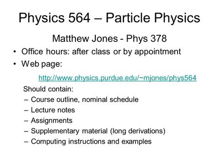 Physics 564 – Particle Physics Matthew Jones - Phys 378 Office hours: after class or by appointment Web page: