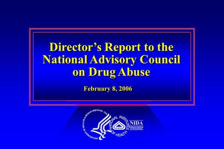 Director’s Report to the National Advisory Council on Drug Abuse Director’s Report to the National Advisory Council on Drug Abuse February 8, 2006.