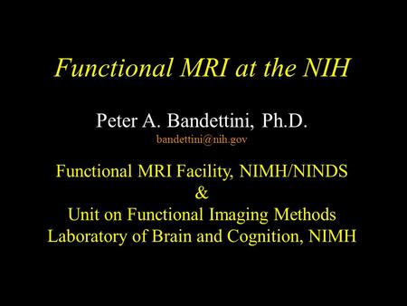Functional MRI at the NIH Peter A. Bandettini, Ph.D. Functional MRI Facility, NIMH/NINDS & Unit on Functional Imaging Methods Laboratory.