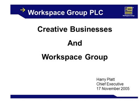 Workspace Group PLC Creative Businesses And Workspace Group Harry Platt Chief Executive 17 November 2005.