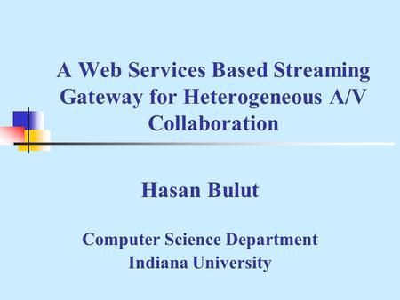 A Web Services Based Streaming Gateway for Heterogeneous A/V Collaboration Hasan Bulut Computer Science Department Indiana University.