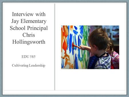 Interview with Jay Elementary School Principal Chris Hollingsworth EDU 585 Cultivating Leadership.