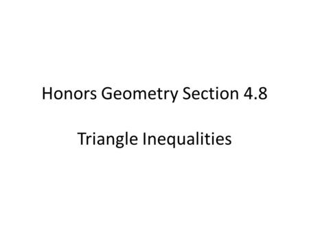 Honors Geometry Section 4.8 Triangle Inequalities