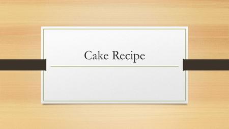 Cake Recipe. Ingredients Utensils 1 st Step Pre-Heat oven to 180 degrees Celsius.
