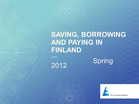SAVING, BORROWING AND PAYING IN FINLAND Spring 2012.