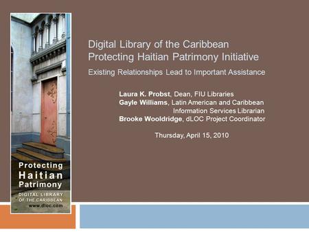 Digital Library of the Caribbean Protecting Haitian Patrimony Initiative Existing Relationships Lead to Important Assistance Laura K. Probst, Dean, FIU.
