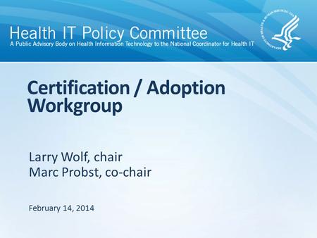 Larry Wolf, chair Marc Probst, co-chair Certification / Adoption Workgroup February 14, 2014.