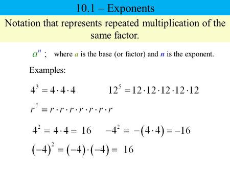 10.1 – Exponents Notation that represents repeated multiplication of the same factor. where a is the base (or factor) and n is the exponent. Examples: