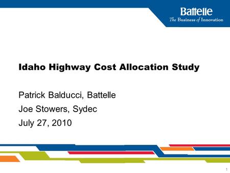 1 Idaho Highway Cost Allocation Study Patrick Balducci, Battelle Joe Stowers, Sydec July 27, 2010.