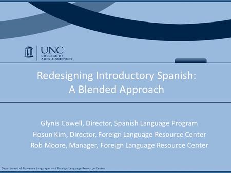 COURSE NAME & # Redesigning Introductory Spanish: A Blended Approach Glynis Cowell, Director, Spanish Language Program Hosun Kim, Director, Foreign Language.