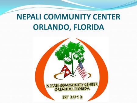 NEPALI COMMUNITY CENTER ORLANDO, FLORIDA. OUR MISSION The mission of Nepali Community Center Orlando (NCCO) is to promote, preserve, and share Nepali.