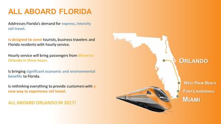 M IAMI F ORT L AUDERDALE W EST P ALM B EACH O RLANDO Addresses Florida’s demand for express, intercity rail travel. Is designed to serve tourists, business.