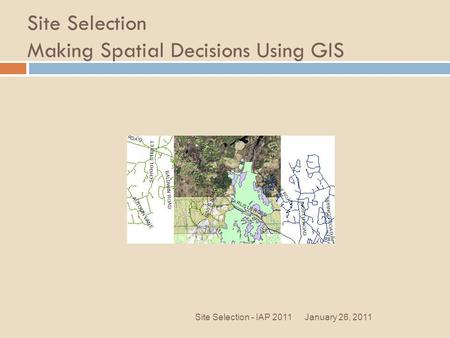 Site Selection Making Spatial Decisions Using GIS January 26, 2011Site Selection - IAP 2011.