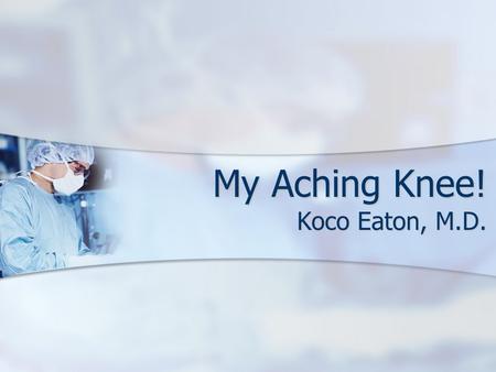 My Aching Knee! Koco Eaton, M.D.. Degenerative Arthritis Wearing away of the cartilage on the ends of the bone Wearing away of the cartilage on the ends.