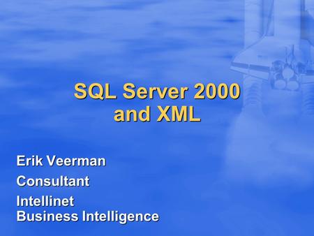 SQL Server 2000 and XML Erik Veerman Consultant Intellinet Business Intelligence.